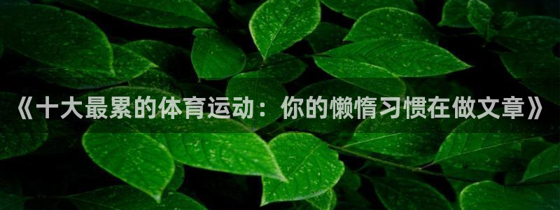 JJB竞技宝官方平台体育:《十大最累的体育运动:你的懒惰习惯